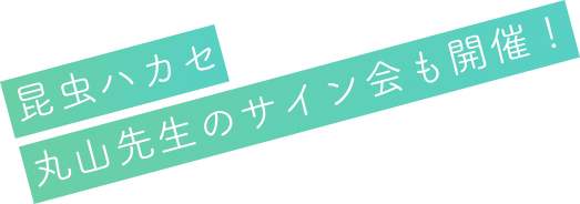 昆虫ハカセ丸山先生のサイン会も開催！